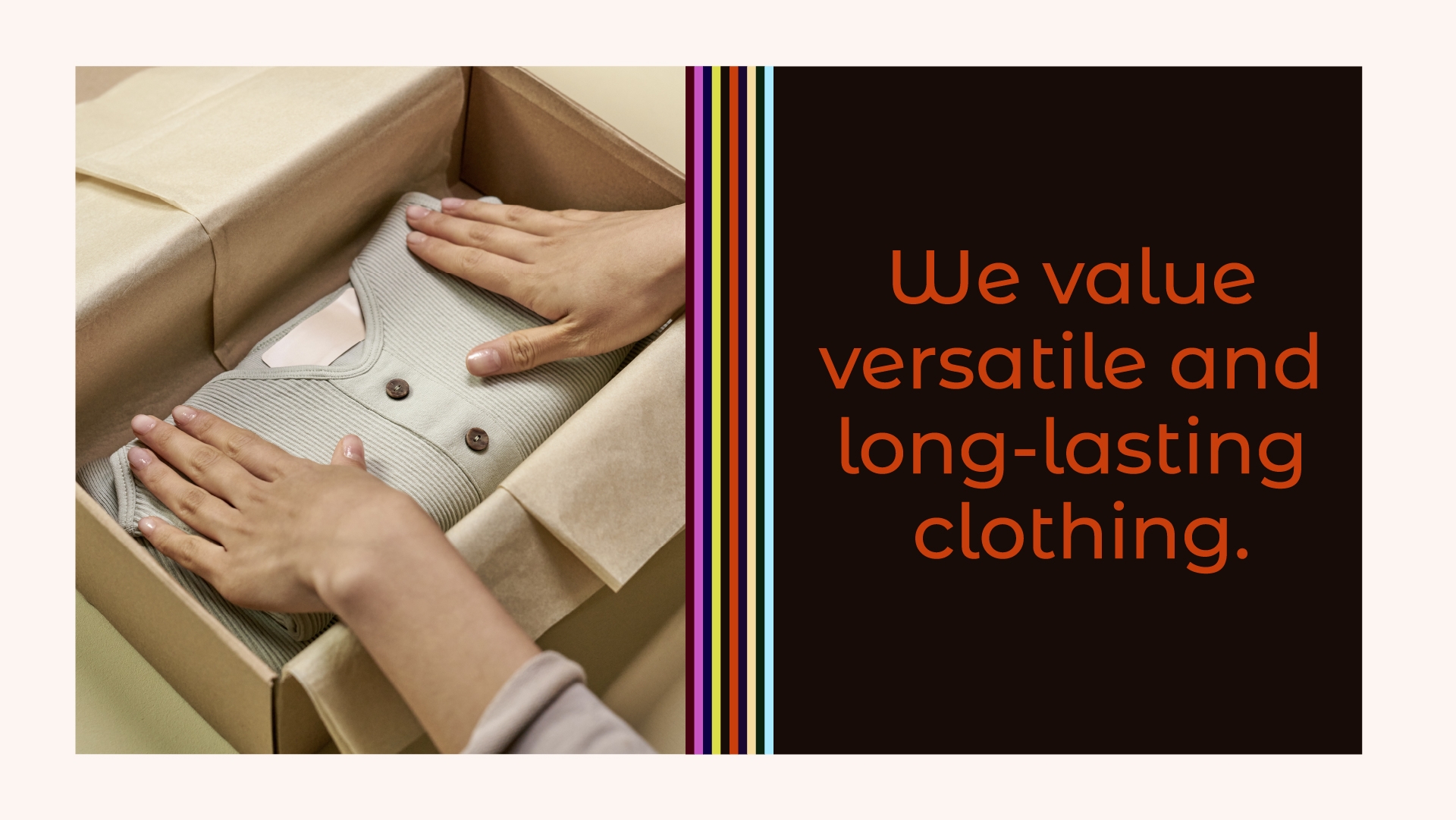 We value versatile and long-lasting clothing.